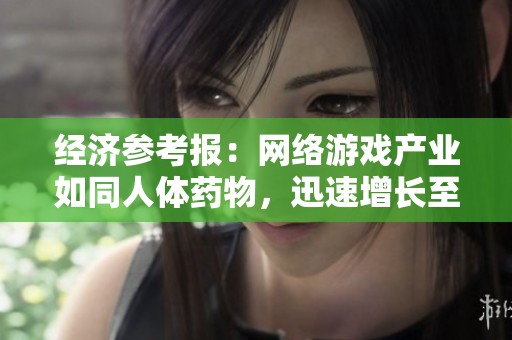 经济参考报：网络游戏产业如同人体药物，迅速增长至数千亿规模