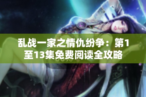 乱战一家之情仇纷争：第1至13集免费阅读全攻略