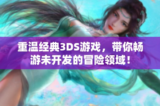 重温经典3DS游戏，带你畅游未开发的冒险领域！