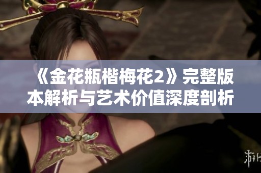 《金花瓶楷梅花2》完整版本解析与艺术价值深度剖析