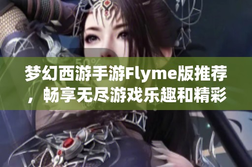 梦幻西游手游Flyme版推荐，畅享无尽游戏乐趣和精彩冒险