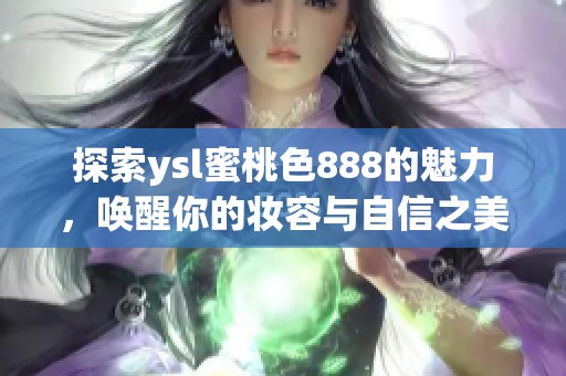 探索ysl蜜桃色888的魅力，唤醒你的妆容与自信之美