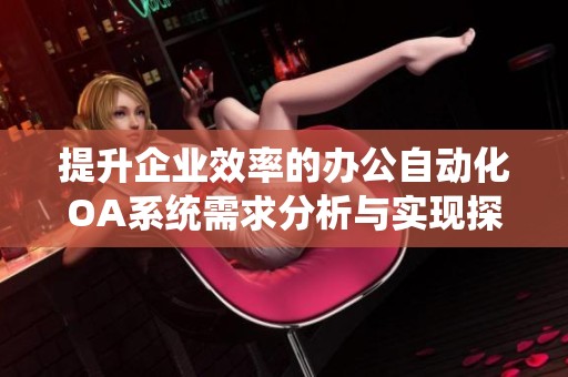 提升企业效率的办公自动化OA系统需求分析与实现探讨