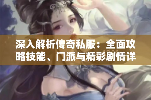深入解析传奇私服：全面攻略技能、门派与精彩剧情详解
