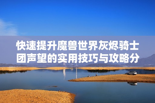 快速提升魔兽世界灰烬骑士团声望的实用技巧与攻略分享