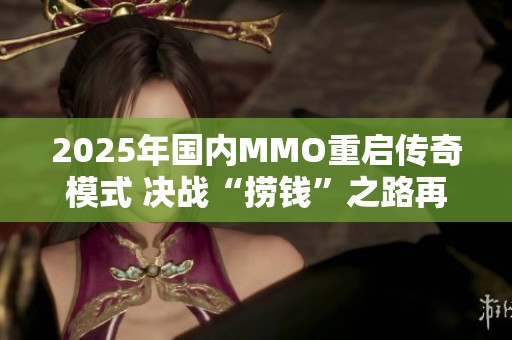 2025年国内MMO重启传奇模式 决战“捞钱”之路再出发