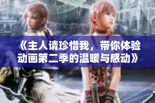 《主人请珍惜我，带你体验动画第二季的温暖与感动》