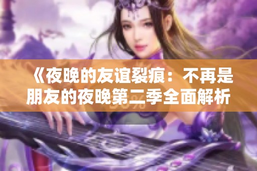 《夜晚的友谊裂痕：不再是朋友的夜晚第二季全面解析与评价》