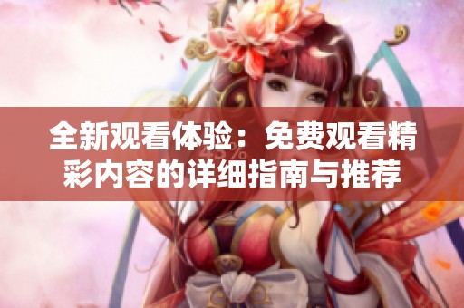 全新观看体验：免费观看精彩内容的详细指南与推荐