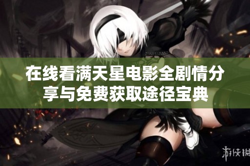 在线看满天星电影全剧情分享与免费获取途径宝典
