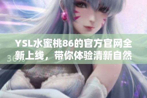 YSL水蜜桃86的官方官网全新上线，带你体验清新自然的美妆魅力