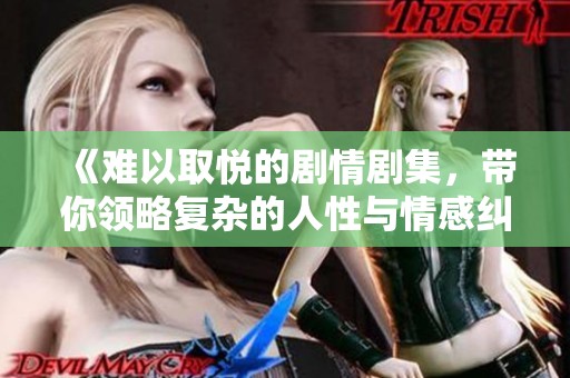 《难以取悦的剧情剧集，带你领略复杂的人性与情感纠葛》