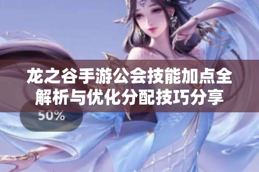 龙之谷手游公会技能加点全解析与优化分配技巧分享