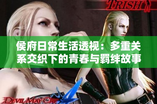 侯府日常生活透视：多重关系交织下的青春与羁绊故事