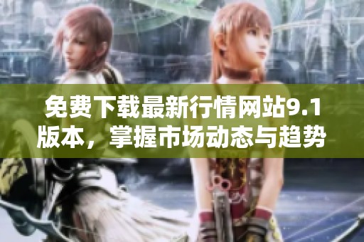 免费下载最新行情网站9.1版本，掌握市场动态与趋势分析