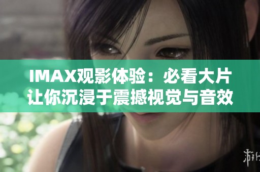 IMAX观影体验：必看大片让你沉浸于震撼视觉与音效之中