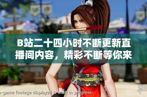 B站二十四小时不断更新直播间内容，精彩不断等你来观看