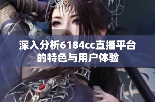 深入分析6184cc直播平台的特色与用户体验