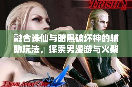 融合诛仙与暗黑破坏神的辅助玩法，探索男漫游与火柴人传奇新觉醒之旅