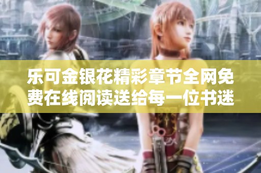 乐可金银花精彩章节全网免费在线阅读送给每一位书迷