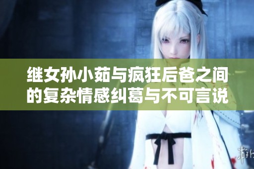 继女孙小茹与疯狂后爸之间的复杂情感纠葛与不可言说的秘密