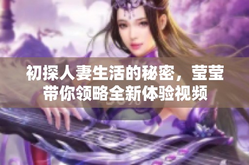 初探人妻生活的秘密，莹莹带你领略全新体验视频