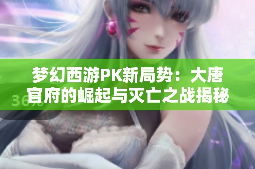 梦幻西游PK新局势：大唐官府的崛起与灭亡之战揭秘