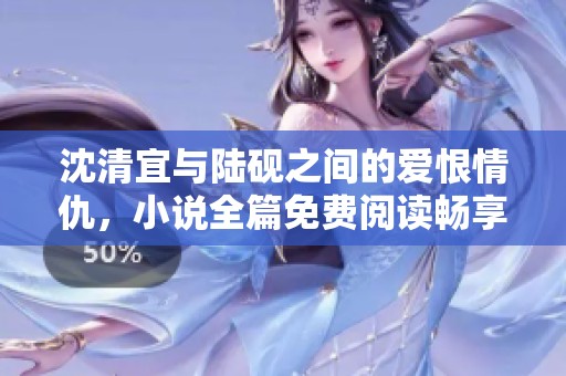 沈清宜与陆砚之间的爱恨情仇，小说全篇免费阅读畅享精彩故事