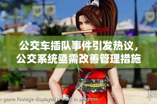 公交车插队事件引发热议，公交系统亟需改善管理措施