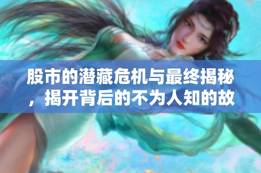 股市的潜藏危机与最终揭秘，揭开背后的不为人知的故事