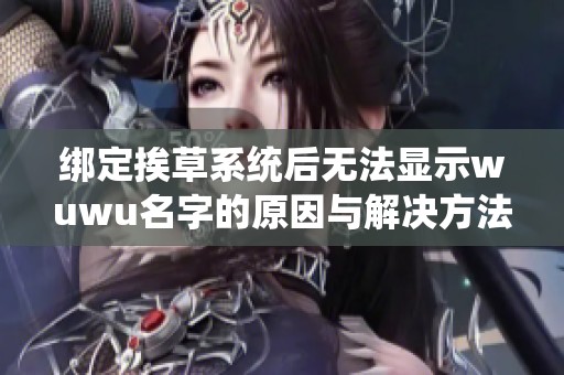 绑定挨草系统后无法显示wuwu名字的原因与解决方法探讨