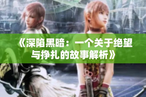 《深陷黑暗：一个关于绝望与挣扎的故事解析》