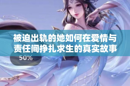 被迫出轨的她如何在爱情与责任间挣扎求生的真实故事
