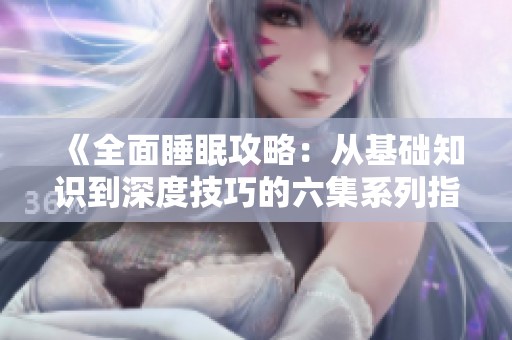 《全面睡眠攻略：从基础知识到深度技巧的六集系列指导》