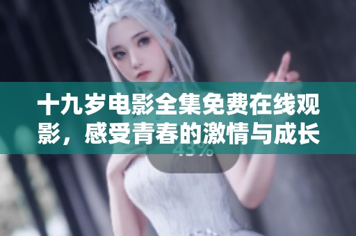 十九岁电影全集免费在线观影，感受青春的激情与成长