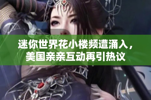 迷你世界花小楼频遭涌入，美国亲亲互动再引热议