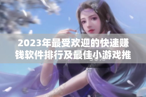 2023年最受欢迎的快速赚钱软件排行及最佳小游戏推荐