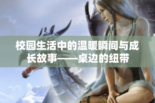 校园生活中的温暖瞬间与成长故事——桌边的纽带