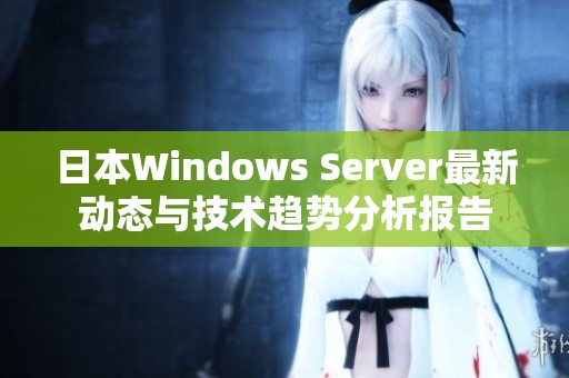日本Windows Server最新动态与技术趋势分析报告