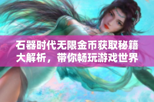 石器时代无限金币获取秘籍大解析，带你畅玩游戏世界