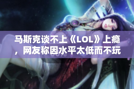 马斯克谈不上《LOL》上瘾，网友称因水平太低而不玩
