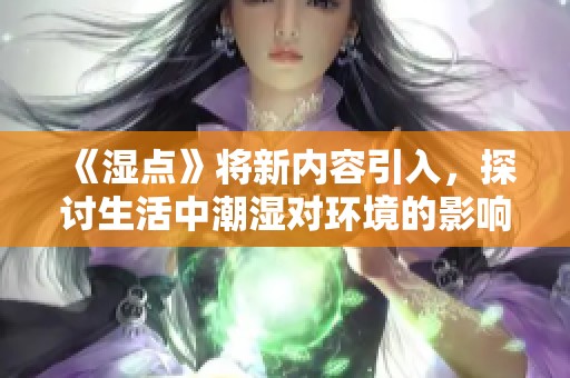 《湿点》将新内容引入，探讨生活中潮湿对环境的影响与应对之道