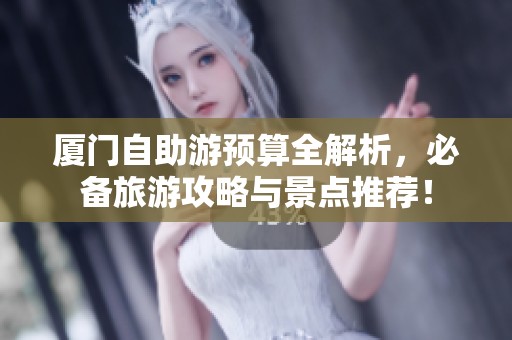 厦门自助游预算全解析，必备旅游攻略与景点推荐！