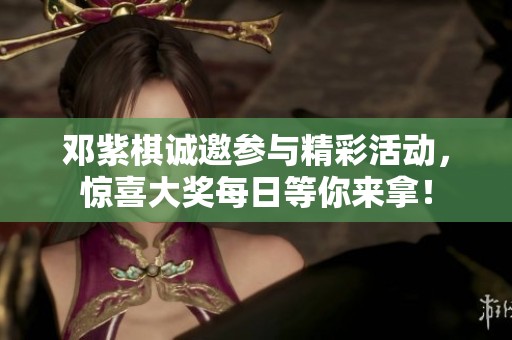 邓紫棋诚邀参与精彩活动，惊喜大奖每日等你来拿！