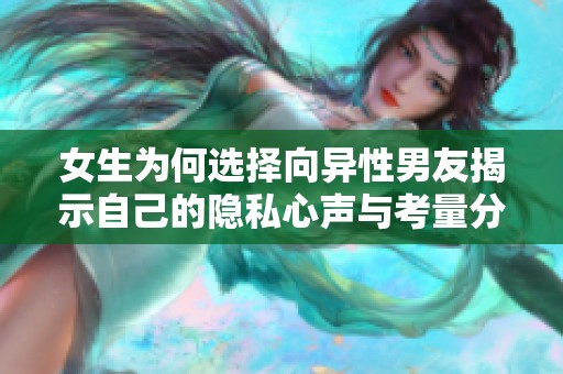 女生为何选择向异性男友揭示自己的隐私心声与考量分析