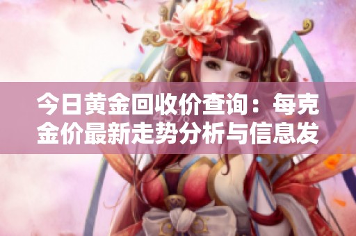 今日黄金回收价查询：每克金价最新走势分析与信息发布