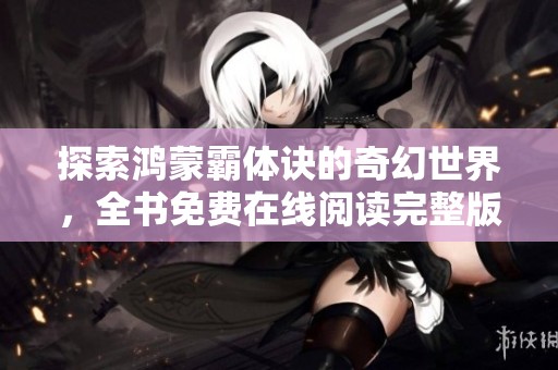 探索鸿蒙霸体诀的奇幻世界，全书免费在线阅读完整版指南