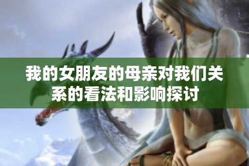 我的女朋友的母亲对我们关系的看法和影响探讨