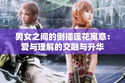 男女之间的倒插莲花寓意：爱与理解的交融与升华