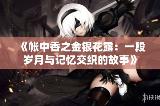 《帐中香之金银花露：一段岁月与记忆交织的故事》